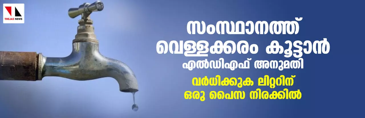 സംസ്ഥാനത്ത് വെള്ളക്കരം കൂട്ടാൻ എൽഡിഎഫ് അനുമതി: വര്ധിക്കുക ലിറ്ററിന് ഒരു പൈസ നിരക്കിൽ സംസ്ഥാനത്ത് വെള്ളക്കരം കൂട്ടാൻ എൽഡിഎഫ് അനുമതി: വര്ധിക്കുക ലിറ്ററിന് ഒരു പൈസ നിരക്കിൽ