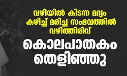 വഴിയില്‍ കിടന്ന മദ്യം കഴിച്ച് മരിച്ച സംഭവത്തിൽ വഴിത്തിരിവ്; കൊലപാതകം തെളിഞ്ഞു