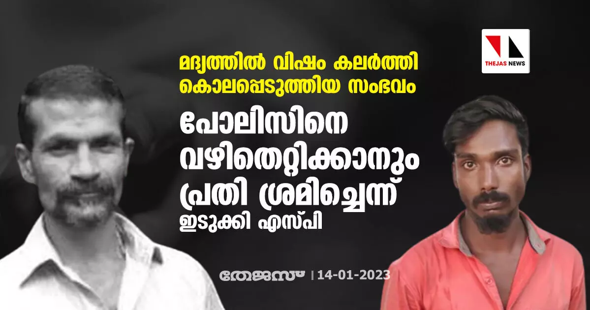 മദ്യത്തില് വിഷം കലര്ത്തി കൊലപ്പെടുത്തിയ സംഭവം; പോലിസിനെ വഴിതെറ്റിക്കാനും പ്രതി ശ്രമിച്ചെന്ന് ഇടുക്കി എസ്പി മദ്യത്തില് വിഷം കലര്ത്തി കൊലപ്പെടുത്തിയ സംഭവം; പോലിസിനെ വഴിതെറ്റിക്കാനും പ്രതി ശ്രമിച്ചെന്ന് ഇടുക്കി എസ്പി