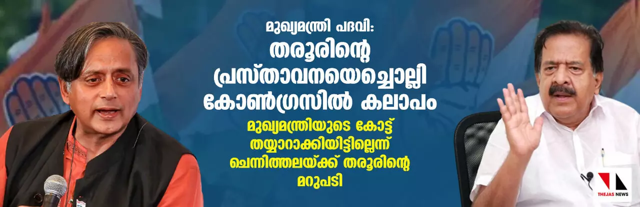 മുഖ്യമന്ത്രി പദവി: തരൂരിന്റെ പ്രസ്താവനയെച്ചൊല്ലി കോണ്ഗ്രസില് കലാപം; മുഖ്യമന്ത്രിയുടെ കോട്ട് തയ്യാറാക്കിയിട്ടില്ലെന്ന് ചെന്നിത്തലയ്ക്ക് തരൂരിന്റെ മറുപടി മുഖ്യമന്ത്രി പദവി: തരൂരിന്റെ പ്രസ്താവനയെച്ചൊല്ലി കോണ്ഗ്രസില് കലാപം; മുഖ്യമന്ത്രിയുടെ കോട്ട് തയ്യാറാക്കിയിട്ടില്ലെന്ന് ചെന്നിത്തലയ്ക്ക് തരൂരിന്റെ മറുപടി