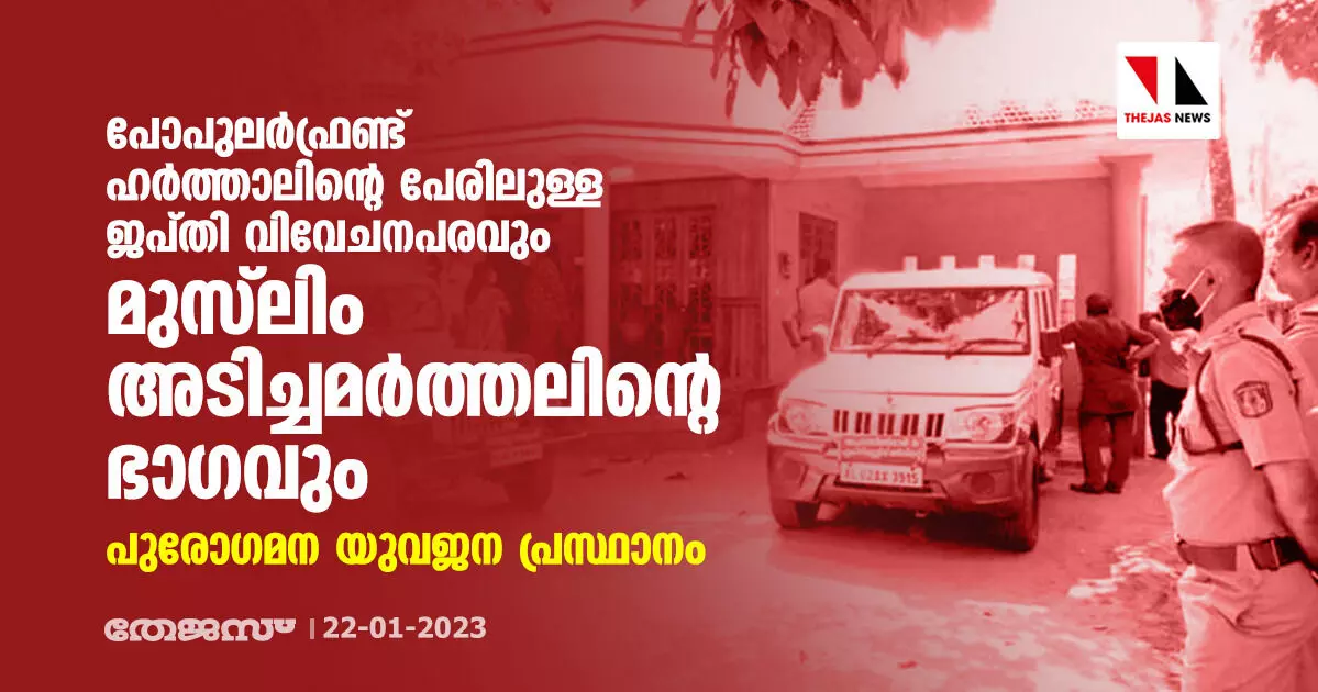 പോപുലര്‍ ഫ്രണ്ട് ഹര്‍ത്താലിന്റെ പേരിലുള്ള ജപ്തി വിവേചനപരവും മുസ്‌ലിം അടിച്ചമര്‍ത്തലിന്റെ ഭാഗവും: പുരോഗമന യുവജന പ്രസ്ഥാനം