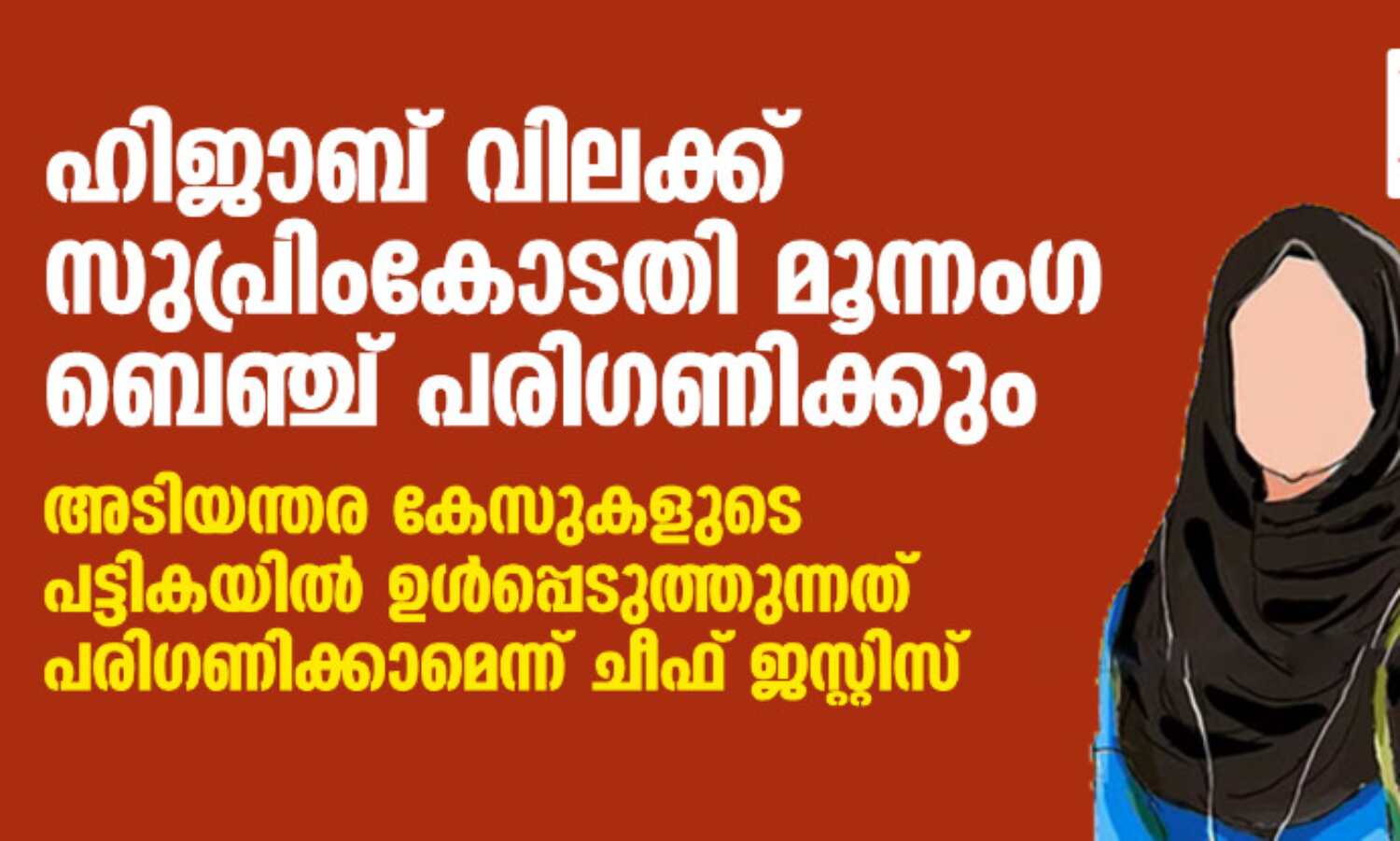 ഹിജാബ് വിലക്ക് സുപ്രിംകോടതി മൂന്നംഗ ബെഞ്ച് പരിഗണിക്കും; അടിയന്തര കേസുകളുടെ പട്ടികയില് ഉള്പ്പെടുത്തുന്നത് പരിഗണിക്കാമെന്ന് ചീഫ് ജസ്റ്റിസ് ഹിജാബ് വിലക്ക് സുപ്രിംകോടതി മൂന്നംഗ ബെഞ്ച് പരിഗണിക്കും; അടിയന്തര കേസുകളുടെ പട്ടികയില് ഉള്പ്പെടുത്തുന്നത് പരിഗണിക്കാമെന്ന് ചീഫ് ജസ്റ്റിസ്