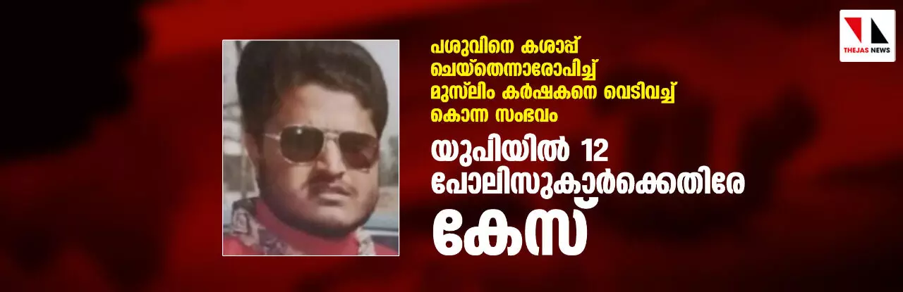 പശുവിനെ കശാപ്പ് ചെയ്‌തെന്നാരോപിച്ച് മുസ്‌ലിം കര്‍ഷകനെ വെടിവച്ച് കൊന്ന സംഭവം: യുപിയില്‍ 12 പോലിസുകാര്‍ക്കെതിരേ കേസ്