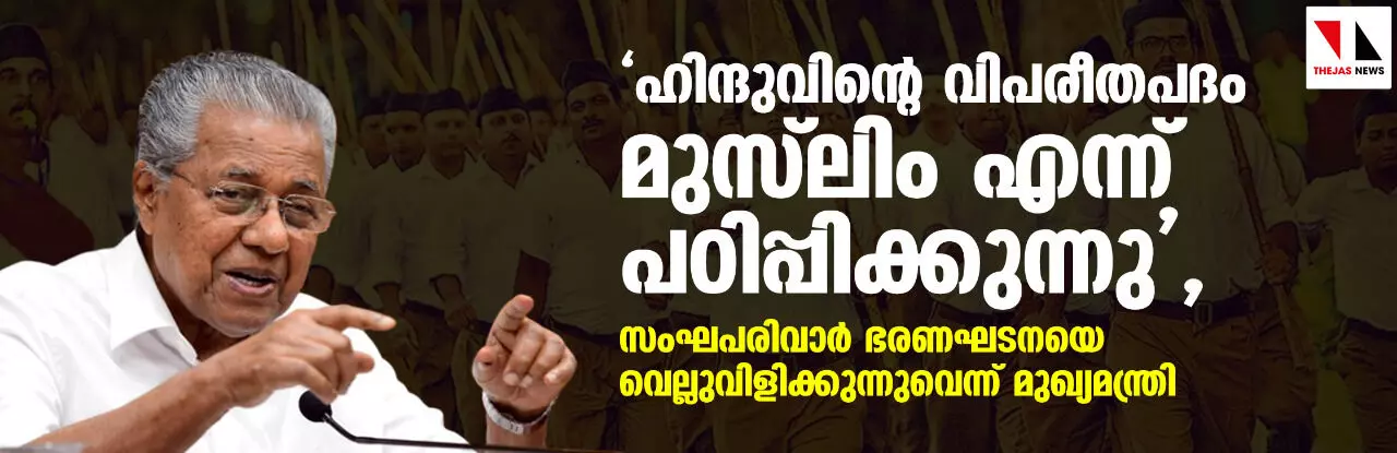 ഹിന്ദുവിന്റെ വിപരീതപദം മുസ്ലിം എന്ന് പഠിപ്പിക്കുന്നു,സംഘപരിവാര് ഭരണഘടനയെ വെല്ലുവിളിക്കുന്നുവെന്ന് മുഖ്യമന്ത്രി ഹിന്ദുവിന്റെ വിപരീതപദം മുസ്ലിം എന്ന് പഠിപ്പിക്കുന്നു,സംഘപരിവാര് ഭരണഘടനയെ വെല്ലുവിളിക്കുന്നുവെന്ന് മുഖ്യമന്ത്രി
