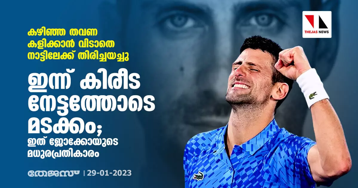 കഴിഞ്ഞ തവണ കളിക്കാന് വിടാതെ നാട്ടിലേക്ക് തിരിച്ചയച്ചു; ഇന്ന് കിരീട നേട്ടത്തോടെ മടക്കം; ഇത് ജോക്കോയുടെ മധുരപ്രതികാരം കഴിഞ്ഞ തവണ കളിക്കാന് വിടാതെ നാട്ടിലേക്ക് തിരിച്ചയച്ചു; ഇന്ന് കിരീട നേട്ടത്തോടെ മടക്കം; ഇത് ജോക്കോയുടെ മധുരപ്രതികാരം