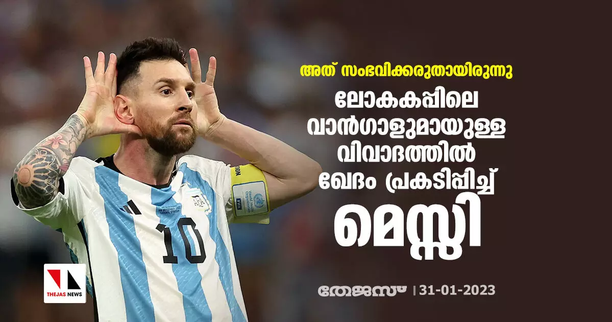 അത് സംഭവിക്കരുതായിരുന്നു; ലോകകപ്പിലെ വാന്‍ഗാളുമായുള്ള വിവാദത്തില്‍ ഖേദം പ്രകടിപ്പിച്ച് മെസ്സി