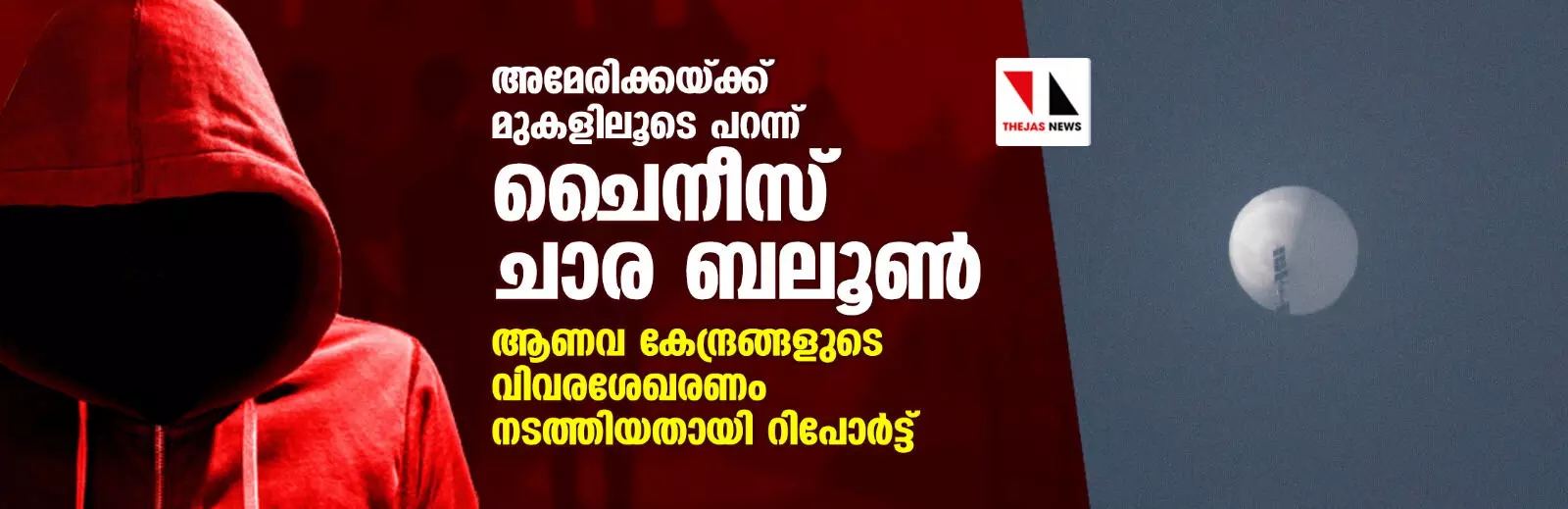അമേരിക്കയ്ക്കു മുകളിലൂടെ പറന്ന് ചൈനീസ് ചാര ബലൂണ്; ആണവ കേന്ദ്രങ്ങളുടെ വിവരശേഖരണം നടത്തിയതായി റിപോര്ട്ട് അമേരിക്കയ്ക്കു മുകളിലൂടെ പറന്ന് ചൈനീസ് ചാര ബലൂണ്; ആണവ കേന്ദ്രങ്ങളുടെ വിവരശേഖരണം നടത്തിയതായി റിപോര്ട്ട്