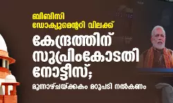 ബിബിസി ഡോക്യുമെന്ററി വിലക്ക്: കേന്ദ്രത്തിന് സുപ്രിംകോടതി നോട്ടീസ്; മൂന്നാഴ്ചയ്ക്കകം മറുപടി നല്‍കണം