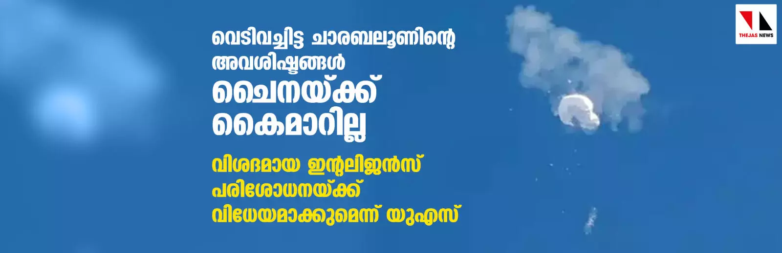 വെടിവച്ചിട്ട ചാരബലൂണിന്റെ അവശിഷ്ടങ്ങള് ചൈനയ്ക്ക് കൈമാറില്ല; വിശദമായ ഇന്റലിജന്സ് പരിശോധനയ്ക്ക് വിധേയമാക്കുമെന്ന് യുഎസ് വെടിവച്ചിട്ട ചാരബലൂണിന്റെ അവശിഷ്ടങ്ങള് ചൈനയ്ക്ക് കൈമാറില്ല; വിശദമായ ഇന്റലിജന്സ് പരിശോധനയ്ക്ക് വിധേയമാക്കുമെന്ന് യുഎസ്
