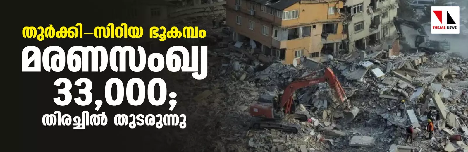 തുര്ക്കി- സിറിയ ഭൂകമ്പം: മരണസംഖ്യ 33,000; തിരച്ചില് തുടരുന്നു തുര്ക്കി- സിറിയ ഭൂകമ്പം: മരണസംഖ്യ 33,000; തിരച്ചില് തുടരുന്നു