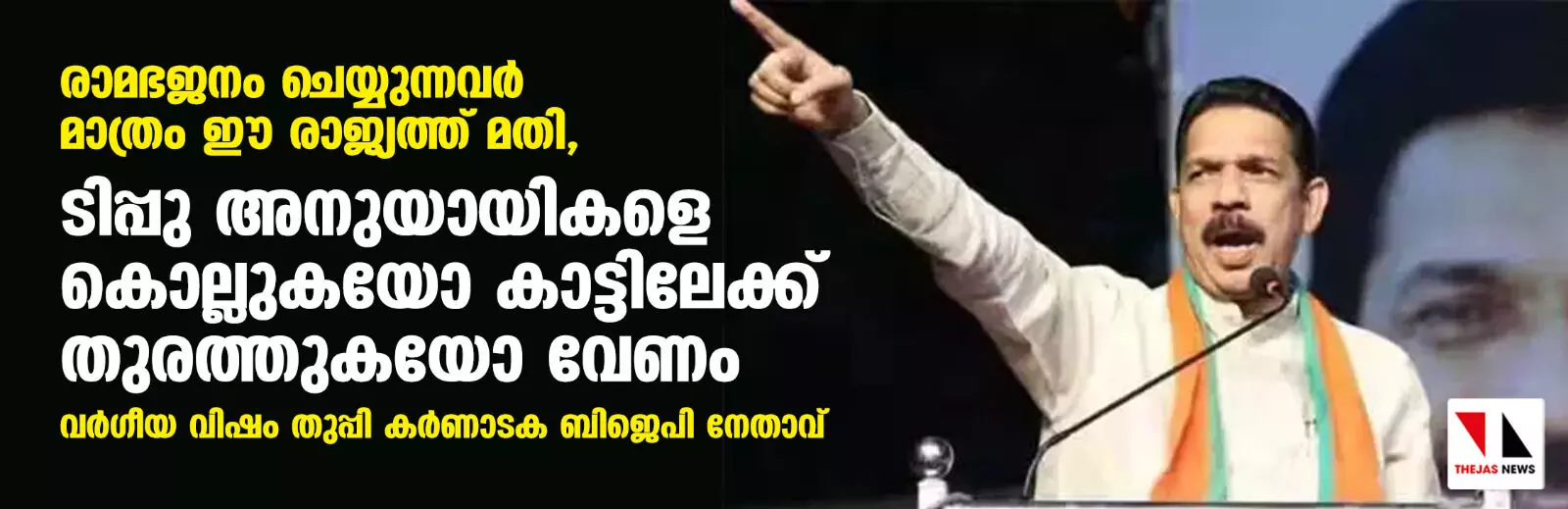 രാമഭജനം ചെയ്യുന്നവര് മാത്രം ഈ രാജ്യത്ത് മതി, ടിപ്പു അനുയായികളെ കൊല്ലുകയോ കാട്ടിലേക്ക് തുരത്തുകയോ വേണം; വര്ഗീയ വിഷം തുപ്പി കര്ണാടക ബിജെപി നേതാവ് രാമഭജനം ചെയ്യുന്നവര് മാത്രം ഈ രാജ്യത്ത് മതി, ടിപ്പു അനുയായികളെ കൊല്ലുകയോ കാട്ടിലേക്ക് തുരത്തുകയോ വേണം; വര്ഗീയ വിഷം തുപ്പി കര്ണാടക ബിജെപി നേതാവ്