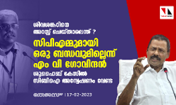 ശിവശങ്കറിനെ അറസ്റ്റ് ചെയ്താലെന്ത് ? സിപിഎമ്മുമായി ഒരു ബന്ധവുമില്ലെന്ന് എം വി ഗോവിന്ദന്‍