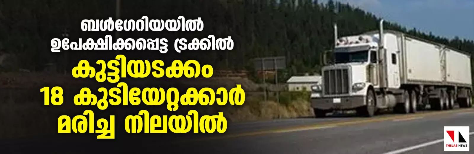 ബള്‍ഗേറിയയില്‍ ഉപേക്ഷിക്കപ്പെട്ട ട്രക്കില്‍ കുട്ടിയടക്കം 18 കുടിയേറ്റക്കാര്‍ മരിച്ച നിലയില്‍