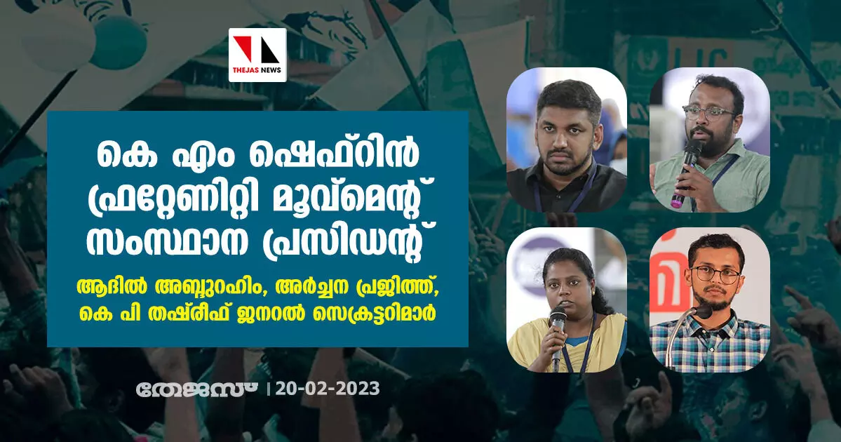 കെ എം ഷെഫ്റിന് ഫ്രറ്റേണിറ്റി മൂവ്മെന്റ് സംസ്ഥാന പ്രസിഡന്റ്; ആദില് അബ്ദുറഹിം, അര്ച്ചന പ്രജിത്ത്, കെ പി തഷ്രീഫ് ജനറല് സെക്രട്ടറിമാര് കെ എം ഷെഫ്റിന് ഫ്രറ്റേണിറ്റി മൂവ്മെന്റ് സംസ്ഥാന പ്രസിഡന്റ്; ആദില് അബ്ദുറഹിം, അര്ച്ചന പ്രജിത്ത്, കെ പി തഷ്രീഫ് ജനറല് സെക്രട്ടറിമാര്