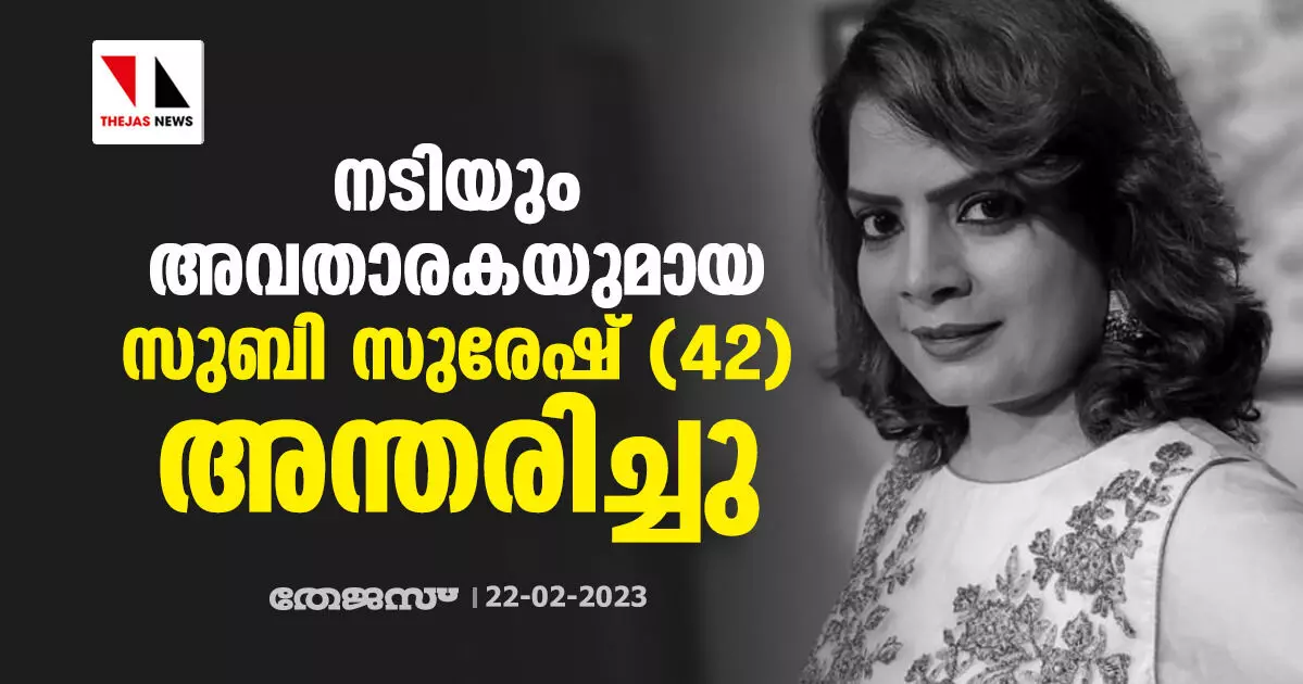 നടിയും അവതാരകയുമായ സുബി സുരേഷ് അന്തരിച്ചു നടിയും അവതാരകയുമായ സുബി സുരേഷ് അന്തരിച്ചു