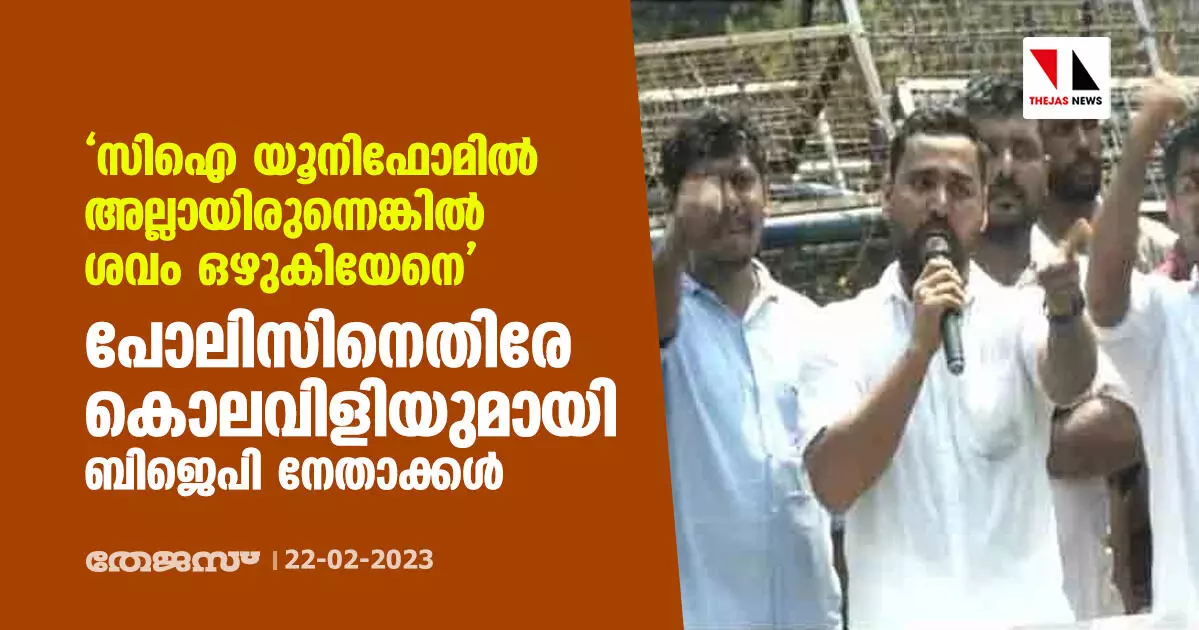 സിഐ യൂനിഫോമില്‍ അല്ലായിരുന്നെങ്കില്‍ ശവം ഒഴുകിയേനെ; പോലിസിനെതിരേ കൊലവിളിയുമായി ബിജെപി നേതാക്കള്‍