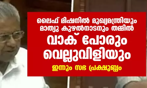 ലൈഫ് മിഷനില് മുഖ്യമന്ത്രിയും മാത്യു കുഴല്നാടനും തമ്മില് വാക് പോരും വെല്ലുവിളിയും; ഇന്നും സഭ പ്രക്ഷുബ്ധം ലൈഫ് മിഷനില് മുഖ്യമന്ത്രിയും മാത്യു കുഴല്നാടനും തമ്മില് വാക് പോരും വെല്ലുവിളിയും; ഇന്നും സഭ പ്രക്ഷുബ്ധം