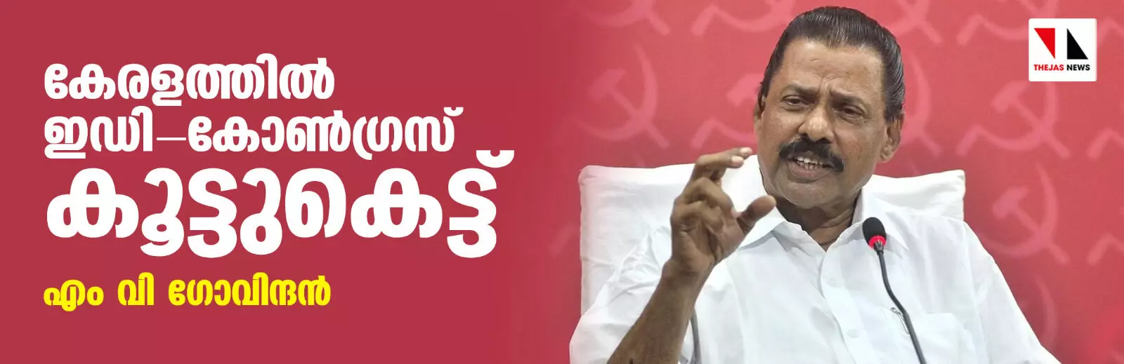 കേരളത്തില്‍ ഇഡി- കോണ്‍ഗ്രസ് കൂട്ടുകെട്ട്: എം വി ഗോവിന്ദന്‍