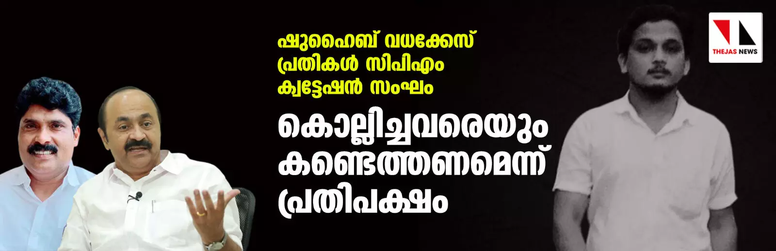 ഷുഹൈബ് വധക്കേസ് പ്രതികള്‍ സിപിഎം ക്വട്ടേഷന്‍ സംഘം; കൊല്ലിച്ചവരെയും കണ്ടെത്തണമെന്ന് പ്രതിപക്ഷം