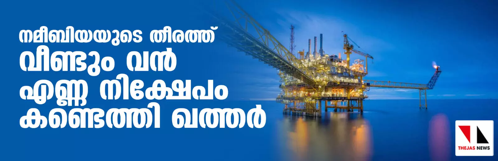 നമീബിയയുടെ തീരത്ത് വീണ്ടും വന് എണ്ണ നിക്ഷേപം കണ്ടെത്തി ഖത്തര് നമീബിയയുടെ തീരത്ത് വീണ്ടും വന് എണ്ണ നിക്ഷേപം കണ്ടെത്തി ഖത്തര്