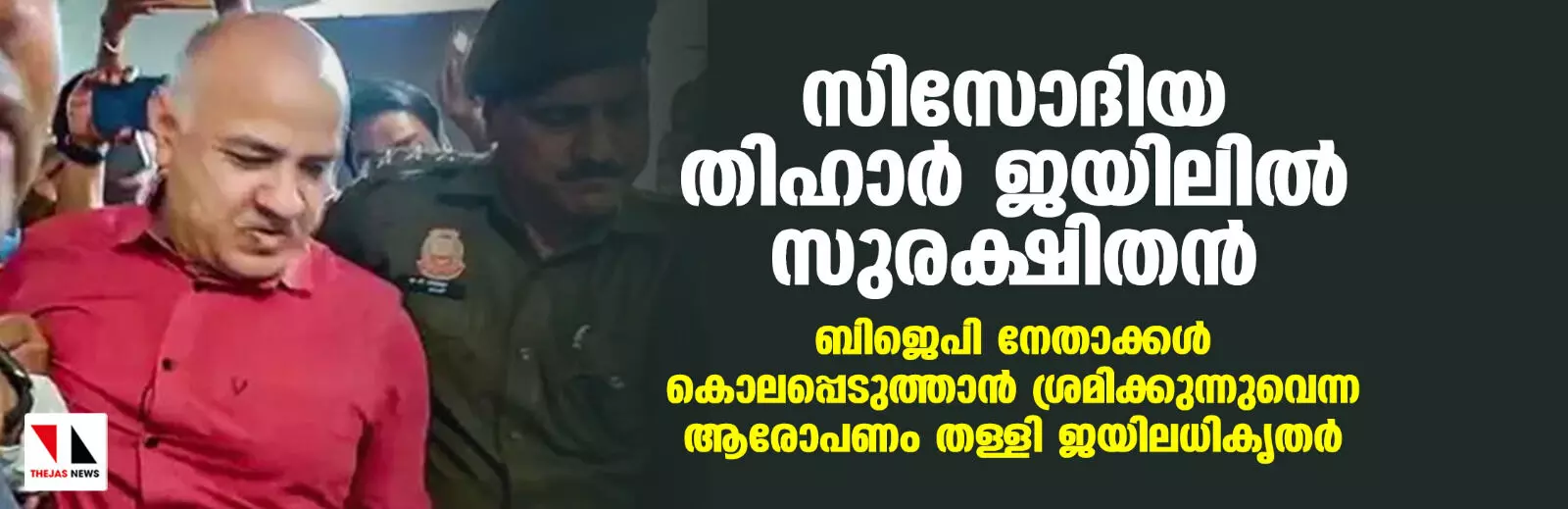 സിസോദിയ തിഹാര്‍ ജയിലില്‍ സുരക്ഷിതന്‍; ബിജെപി നേതാക്കള്‍ കൊലപ്പെടുത്താന്‍ ശ്രമിക്കുന്നുവെന്ന ആരോപണം തള്ളി ജയിലധികൃതര്‍