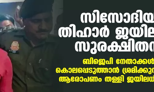 സിസോദിയ തിഹാര് ജയിലില് സുരക്ഷിതന്; ബിജെപി നേതാക്കള് കൊലപ്പെടുത്താന് ശ്രമിക്കുന്നുവെന്ന ആരോപണം തള്ളി ജയിലധികൃതര് സിസോദിയ തിഹാര് ജയിലില് സുരക്ഷിതന്; ബിജെപി നേതാക്കള് കൊലപ്പെടുത്താന് ശ്രമിക്കുന്നുവെന്ന ആരോപണം തള്ളി ജയിലധികൃതര്