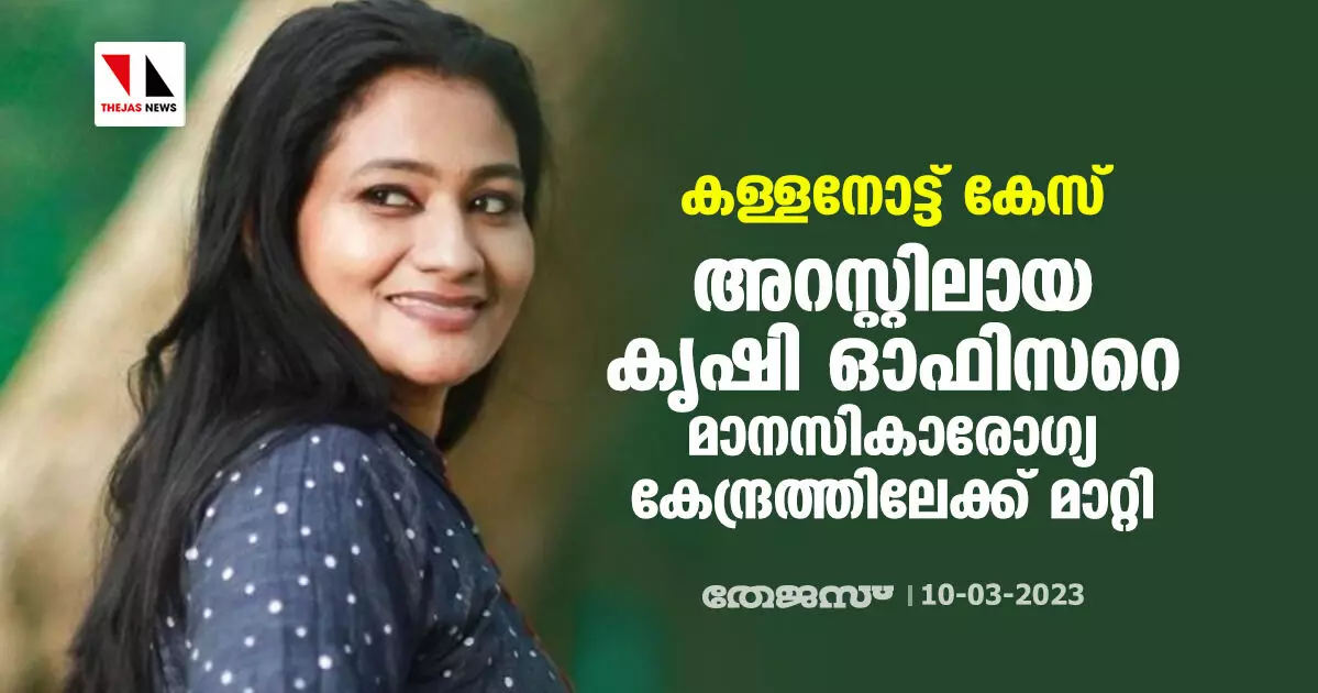 കള്ളനോട്ട് കേസ്: അറസ്റ്റിലായ കൃഷി ഓഫിസറെ മാനസികാരോഗ്യ കേന്ദ്രത്തിലേക്ക് മാറ്റി