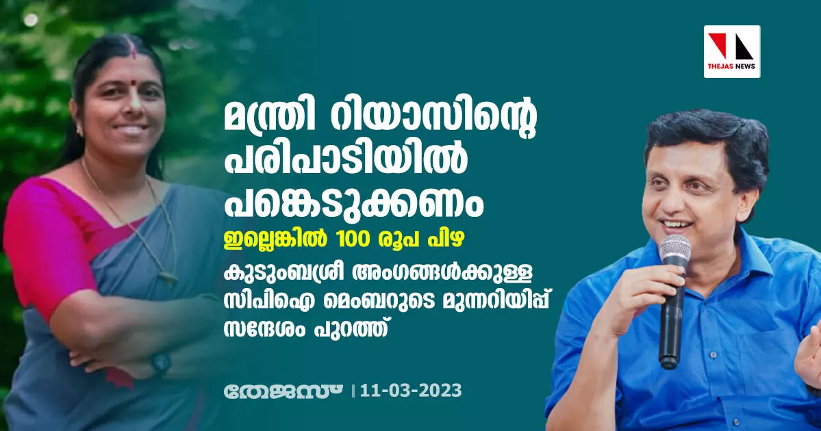 മന്ത്രി റിയാസിന്റെ പരിപാടിയില് പങ്കെടുക്കണം; ഇല്ലെങ്കില് 100 രൂപ പിഴ; കുടുംബശ്രീ അംഗങ്ങള്ക്കുള്ള സിപിഐ മെംബറുടെ മുന്നറിയിപ്പ് സന്ദേശം പുറത്ത് മന്ത്രി റിയാസിന്റെ പരിപാടിയില് പങ്കെടുക്കണം; ഇല്ലെങ്കില് 100 രൂപ പിഴ; കുടുംബശ്രീ അംഗങ്ങള്ക്കുള്ള സിപിഐ മെംബറുടെ മുന്നറിയിപ്പ് സന്ദേശം പുറത്ത്