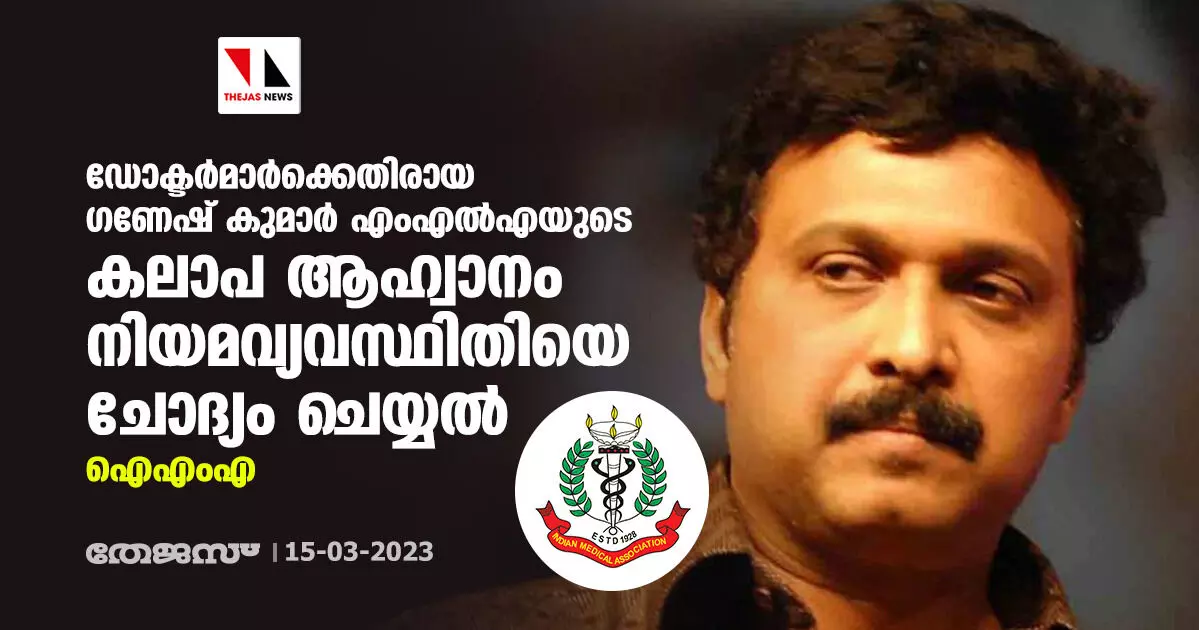 ഡോക്ടര്മാര്ക്കെതിരായ ഗണേഷ് കുമാര് എംഎല്എയുടെ കലാപ ആഹ്വാനം നിയമവ്യവസ്ഥിതിയെ ചോദ്യം ചെയ്യല്: ഐഎംഎ ഡോക്ടര്മാര്ക്കെതിരായ ഗണേഷ് കുമാര് എംഎല്എയുടെ കലാപ ആഹ്വാനം നിയമവ്യവസ്ഥിതിയെ ചോദ്യം ചെയ്യല്: ഐഎംഎ