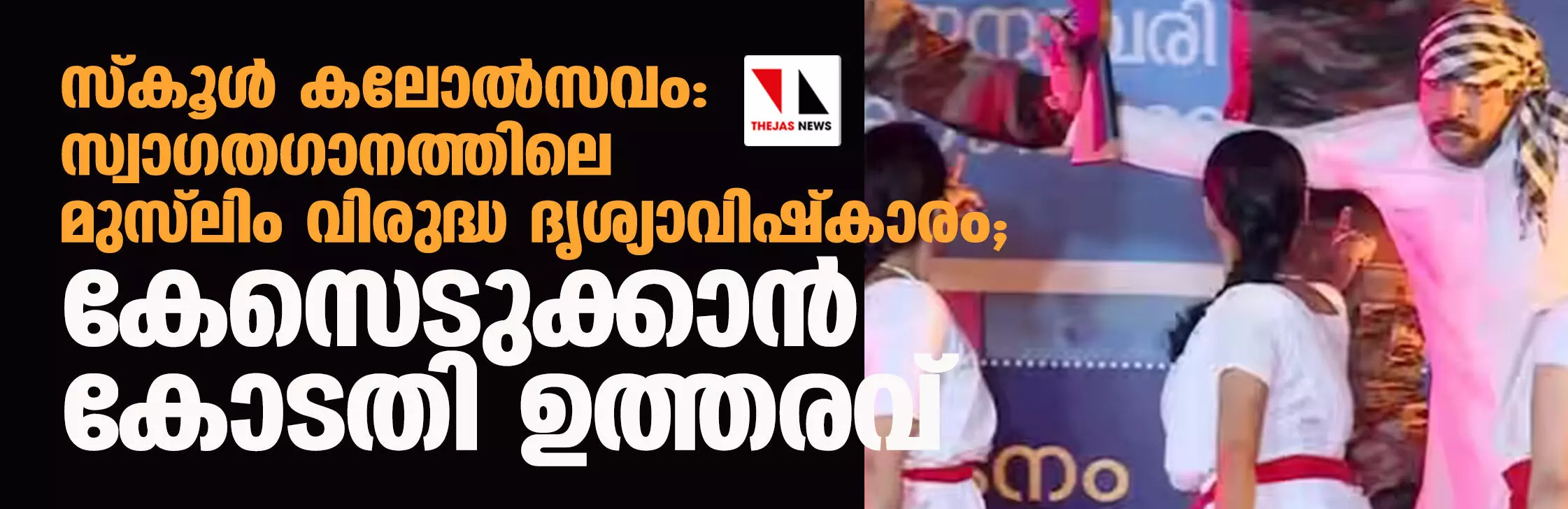 സ്കൂള് കലോല്സവം: സ്വാഗതഗാനത്തിലെ മുസ്ലിം വിരുദ്ധ ദൃശ്യാവിഷ്കാരം; കേസെടുക്കാന് കോടതി ഉത്തരവ് സ്കൂള് കലോല്സവം: സ്വാഗതഗാനത്തിലെ മുസ്ലിം വിരുദ്ധ ദൃശ്യാവിഷ്കാരം; കേസെടുക്കാന് കോടതി ഉത്തരവ്