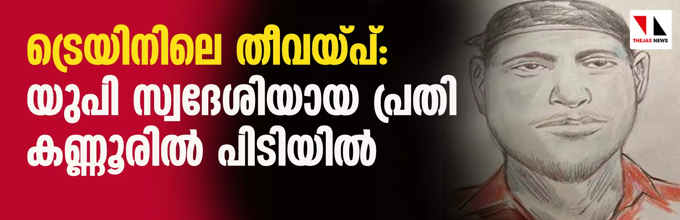 ട്രെയിനില് തീയിട്ട സംഭവം: യുപി സ്വദേശിയായ പ്രതി കണ്ണൂരില് പിടിയില് ട്രെയിനില് തീയിട്ട സംഭവം: യുപി സ്വദേശിയായ പ്രതി കണ്ണൂരില് പിടിയില്
