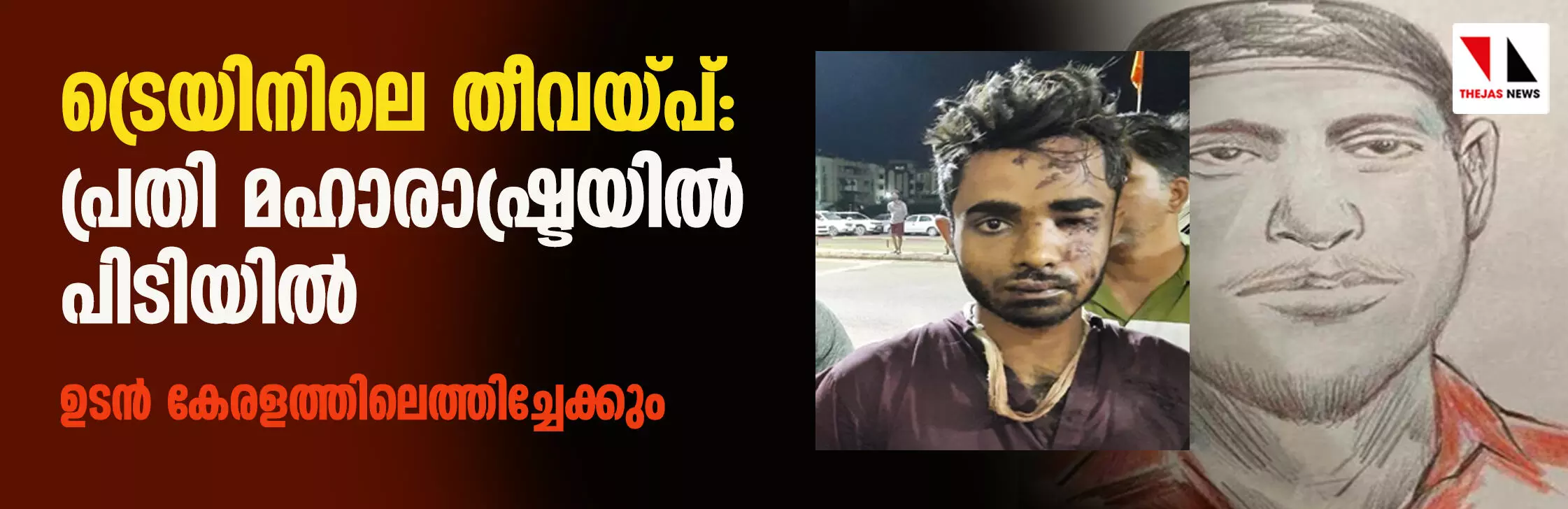 ട്രെയിനിലെ തീവയ്പ്: പ്രതി മഹാരാഷ്ട്രയില് പിടിയില്; ഉടന് കേരളത്തിലെത്തിച്ചേക്കും ട്രെയിനിലെ തീവയ്പ്: പ്രതി മഹാരാഷ്ട്രയില് പിടിയില്; ഉടന് കേരളത്തിലെത്തിച്ചേക്കും