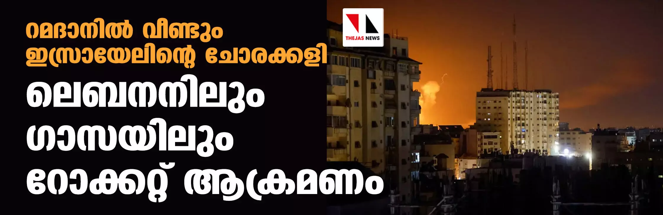 റമദാനില് വീണ്ടും ഇസ്രായേലിന്റെ ചോരക്കളി; ലെബനനിലും ഗസയിലും റോക്കറ്റ് ആക്രമണം റമദാനില് വീണ്ടും ഇസ്രായേലിന്റെ ചോരക്കളി; ലെബനനിലും ഗസയിലും റോക്കറ്റ് ആക്രമണം