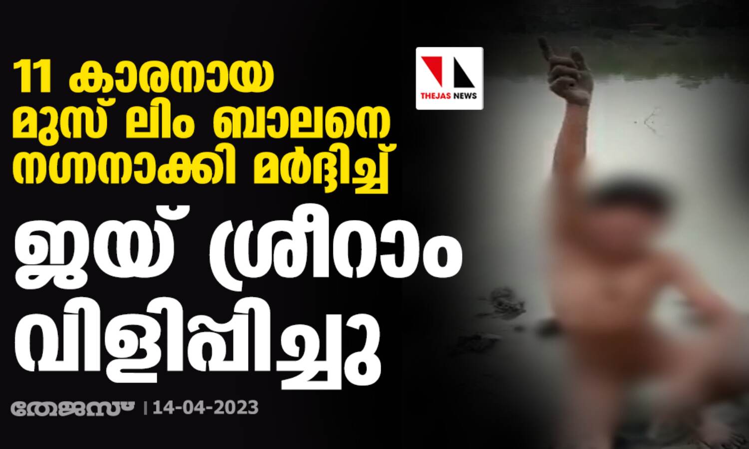11 കാരനായ മുസ് ലിം ബാലനെ നഗ്നനാക്കി മര്ദ്ദിച്ച് ജയ് ശ്രീറാം വിളിപ്പിച്ചു 11 കാരനായ മുസ് ലിം ബാലനെ നഗ്നനാക്കി മര്ദ്ദിച്ച് ജയ് ശ്രീറാം വിളിപ്പിച്ചു