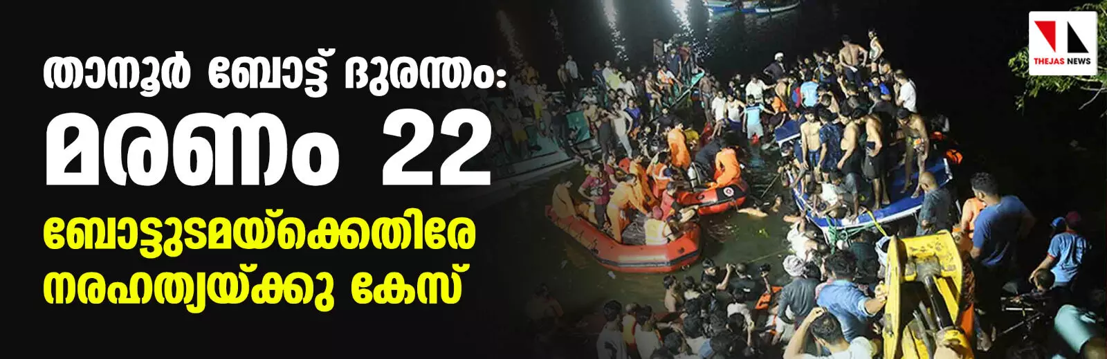 താനൂര്‍ ബോട്ട് ദുരന്തം: മരണം 22 ആയി, ബോട്ടുടമയ്‌ക്കെതിരേ നരഹത്യയ്ക്കു കേസ്