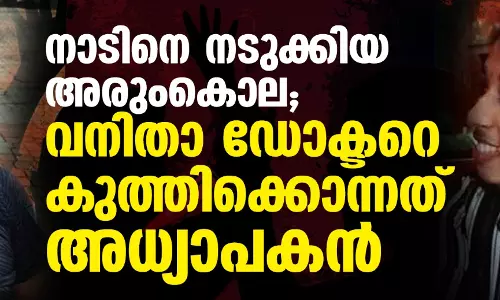 നാടിനെ നടുക്കിയ അരുംകൊല; വനിതാ ഡോക്ടറെ കുത്തിക്കൊന്നത് അധ്യാപകന് നാടിനെ നടുക്കിയ അരുംകൊല; വനിതാ ഡോക്ടറെ കുത്തിക്കൊന്നത് അധ്യാപകന്