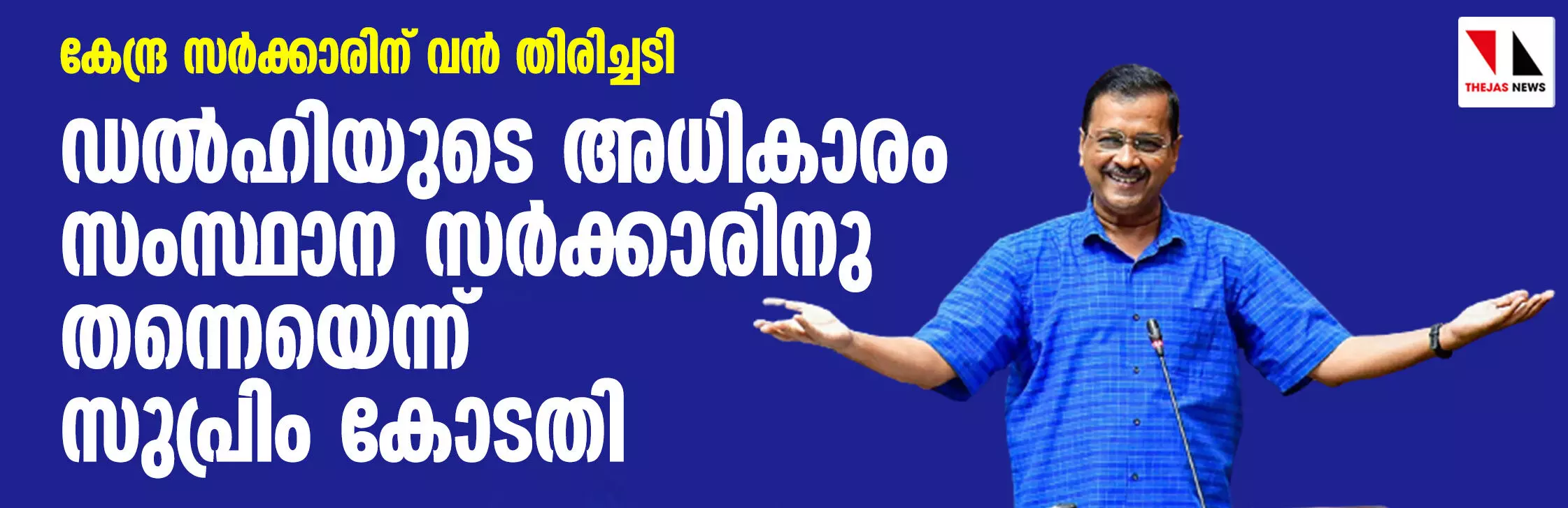 കേന്ദ്രസര്‍ക്കാരിന് വന്‍ തിരിച്ചടി; ഡല്‍ഹിയുടെ അധികാരം സംസ്ഥാന സര്‍ക്കാരിനു തന്നെയെന്ന് സുപ്രിം കോടതി