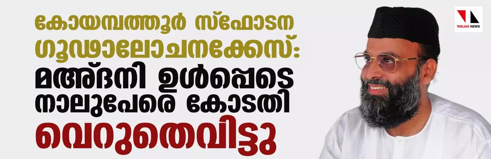 കോയമ്പത്തൂര്‍ സ്‌ഫോടന ഗൂഢാലോചനക്കേസ്: മഅ്ദനി ഉള്‍പ്പെടെ നാലുപേരെ കോടതി വെറുതെവിട്ടു