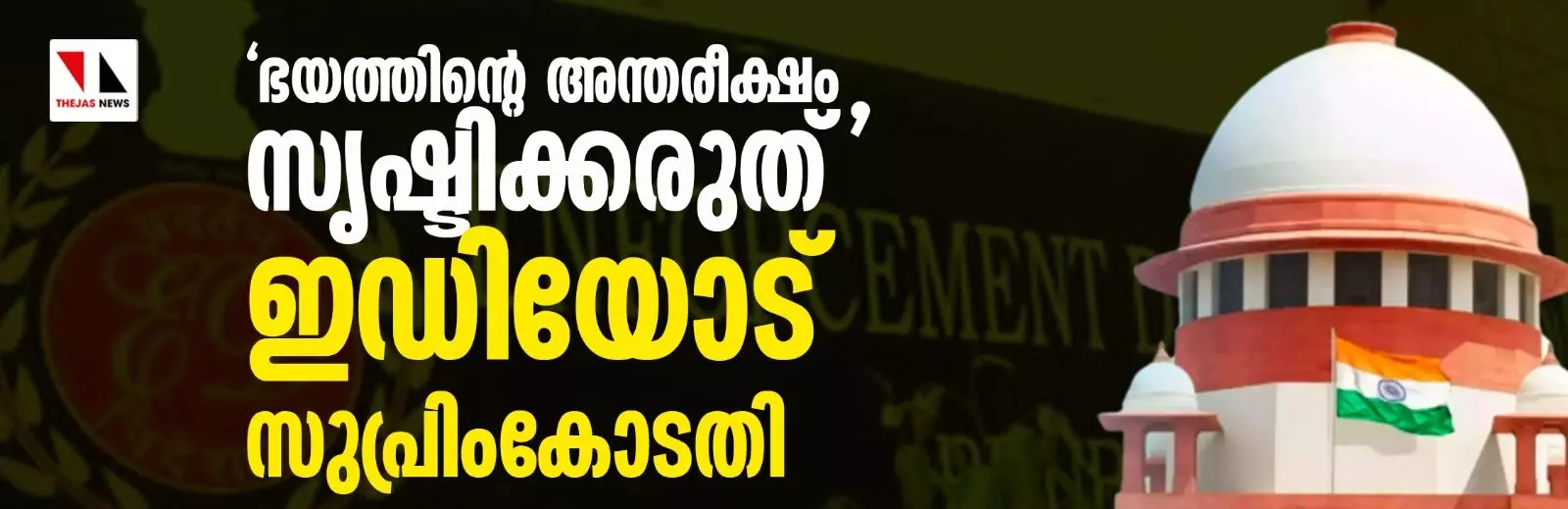 ഭയത്തിന്റെ അന്തരീക്ഷം സൃഷ്ടിക്കരുത്; ഇഡിയോട് സുപ്രിംകോടതി ഭയത്തിന്റെ അന്തരീക്ഷം സൃഷ്ടിക്കരുത്; ഇഡിയോട് സുപ്രിംകോടതി