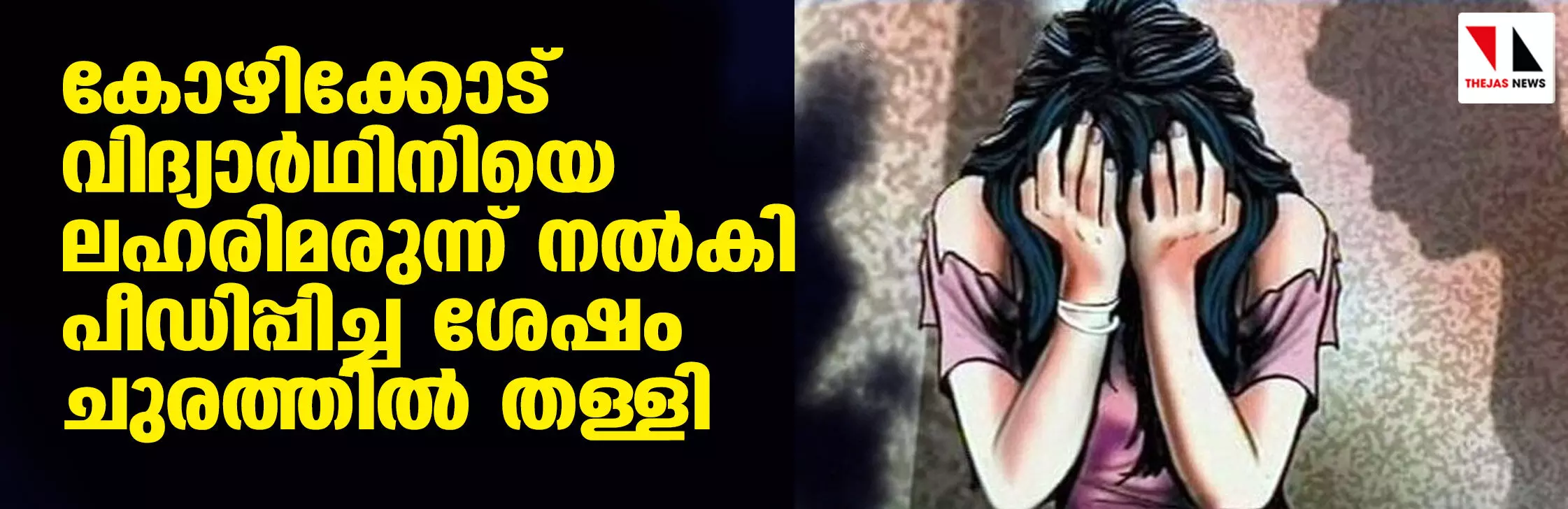 കോഴിക്കോട് വിദ്യാര്‍ഥിനിയെ ലഹരിമരുന്ന് നല്‍കി പീഡിപ്പിച്ച ശേഷം ചുരത്തില്‍ തള്ളി