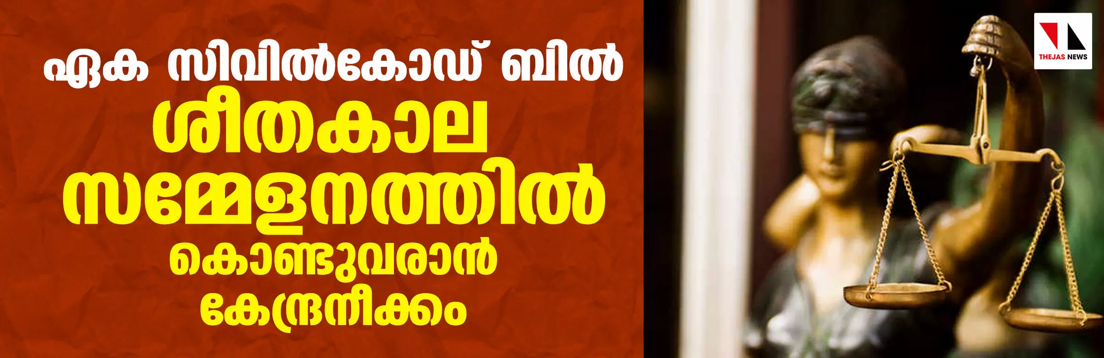 ഏക സിവില്‍കോഡ് ബില്‍ ശീതകാല സമ്മേളനത്തില്‍ കൊണ്ടുവരാന്‍ കേന്ദ്രനീക്കം