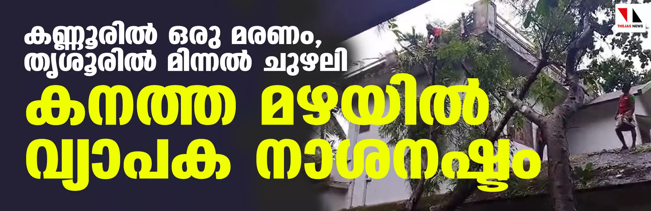 കനത്ത മഴയില്‍ വ്യാപക നാശനഷ്ടം; കണ്ണൂരില്‍ ഒരു മരണം, തൃശൂരില്‍ മിന്നല്‍ ചുഴലി