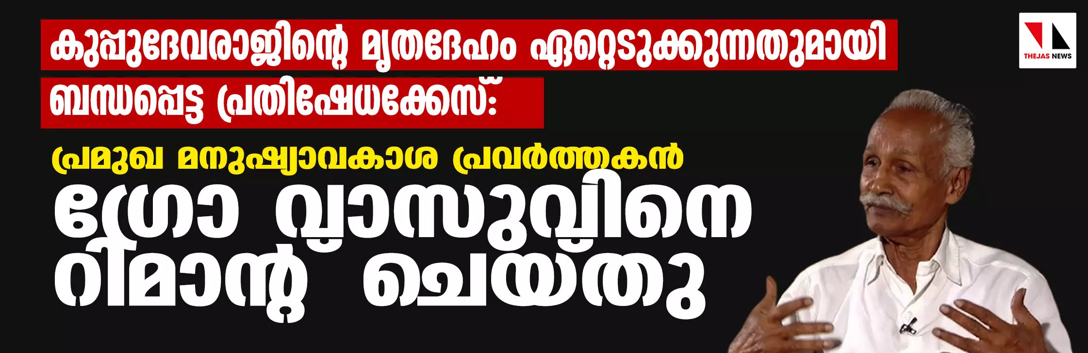 കുപ്പുദേവരാജിന്റെ മൃതദേഹം ഏറ്റെടുക്കുന്നതുമായി ബന്ധപ്പെട്ട പ്രതിഷേധക്കേസ്: പ്രമുഖ മനുഷ്യാവകാശ പ്രവര്ത്തകന് ഗ്രോ വാസുവിനെ റിമാന്റ് ചെയ്തു കുപ്പുദേവരാജിന്റെ മൃതദേഹം ഏറ്റെടുക്കുന്നതുമായി ബന്ധപ്പെട്ട പ്രതിഷേധക്കേസ്: പ്രമുഖ മനുഷ്യാവകാശ പ്രവര്ത്തകന് ഗ്രോ വാസുവിനെ റിമാന്റ് ചെയ്തു