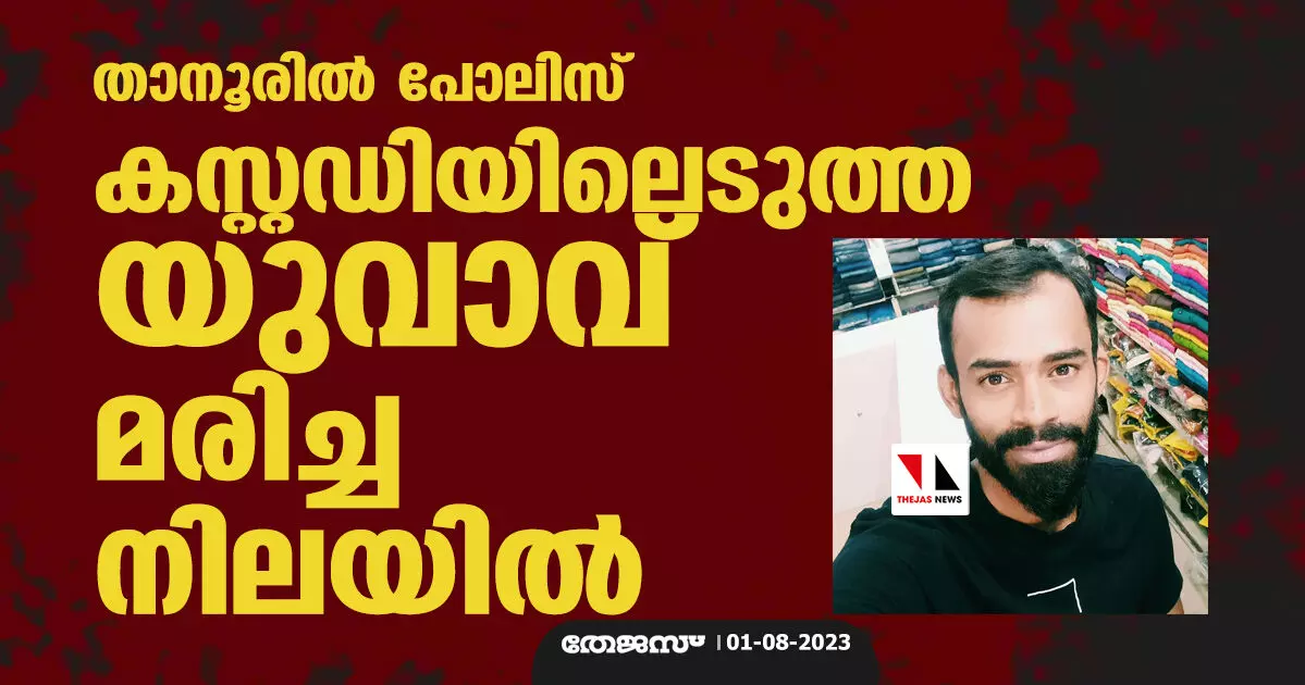 താനൂരില്‍ പോലിസ് കസ്റ്റഡിയിലെടുത്ത യുവാവ് മരിച്ച നിലയില്‍