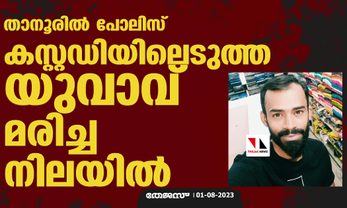 താനൂരില്‍ പോലിസ് കസ്റ്റഡിയിലെടുത്ത യുവാവ് മരിച്ച നിലയില്‍