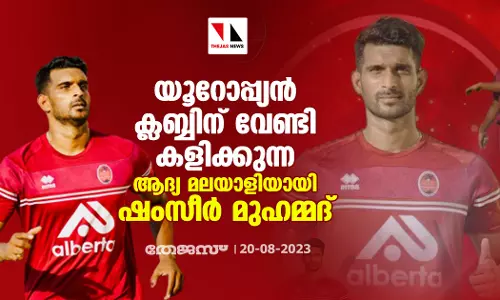 യൂറോപ്പ്യന്‍ ക്ലബ്ബിന് വേണ്ടി കളിക്കുന്ന ആദ്യ മലയാളിയായി ഷംസീര്‍ മുഹമ്മദ്