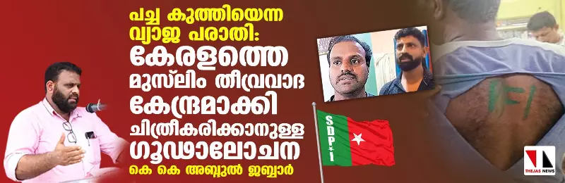പച്ച കുത്തിയെന്ന വ്യാജ പരാതി: കേരളത്തെ മുസ് ലിം തീവ്രവാദ കേന്ദ്രമാക്കി ചിത്രീകരിക്കാനുള്ള ഗൂഢാലോചന-കെ കെ അബ്ദുല്‍ ജബ്ബാര്‍