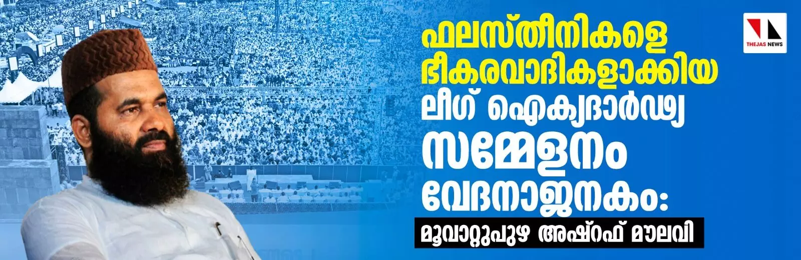 ഫലസ്തീനികളെ ഭീകരവാദികളാക്കിയ ലീഗ് ഐക്യദാര്‍ഢ്യ സമ്മേളനം വേദനാജനകം: മൂവാറ്റുപുഴ അഷ്റഫ് മൗലവി