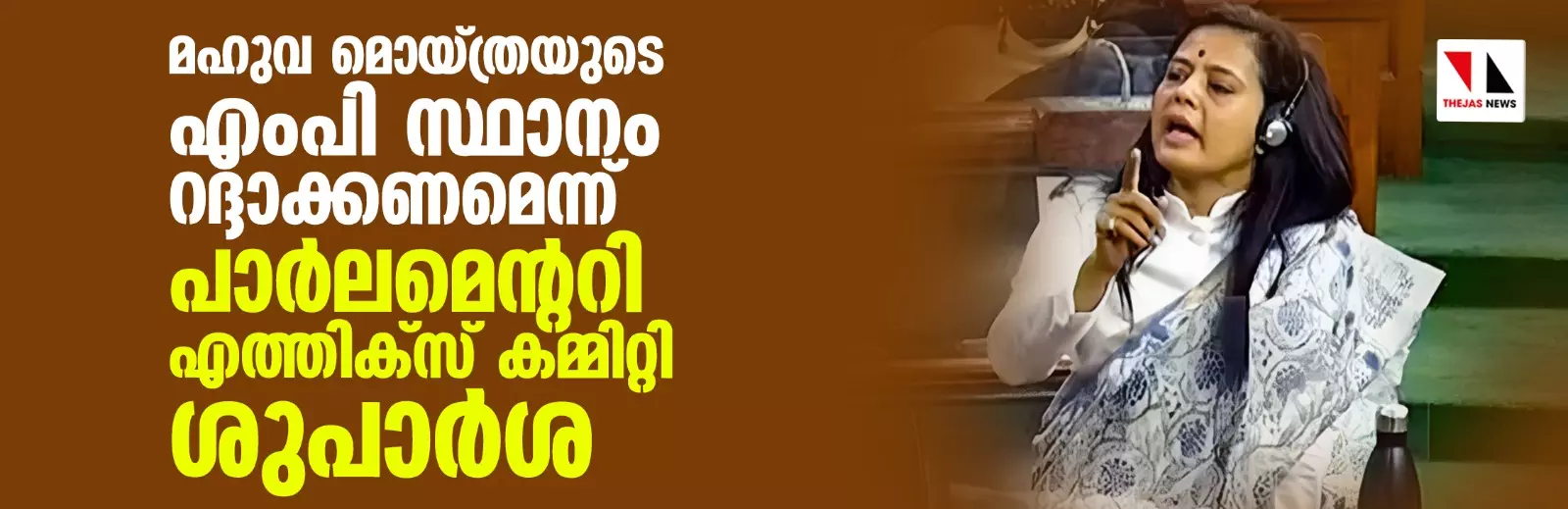 മഹുവ മൊയ്ത്രയുടെ എംപി സ്ഥാനം റദ്ദാക്കണമെന്ന് പാര്‍ലമെന്ററി എത്തിക്‌സ് കമ്മിറ്റി ശുപാര്‍ശ