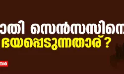 ജാതി സെന്‍സസിനെ ഭയപ്പെടുന്നതാര്?